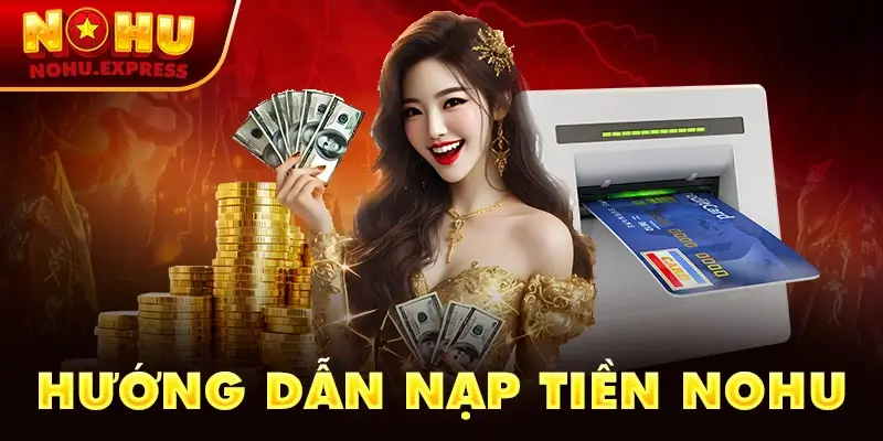 Hướng dẫn nạp tiền nohu nhanh chóng