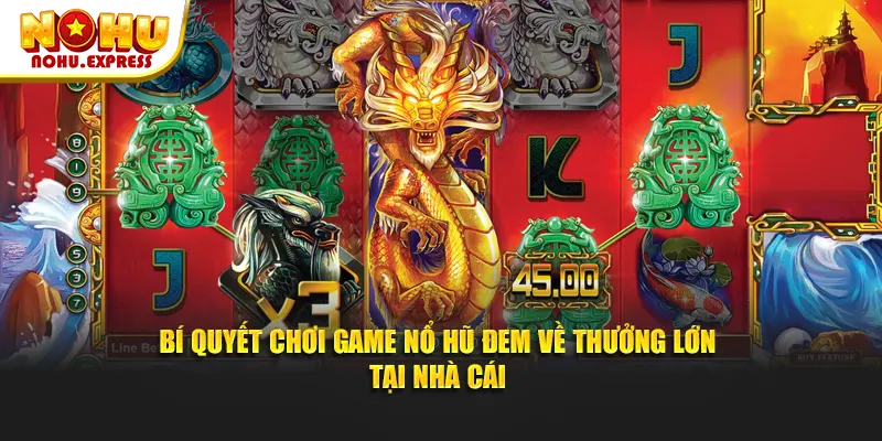 Bí quyết chơi game nổ hũ đem về thưởng lớn tại nhà cái
