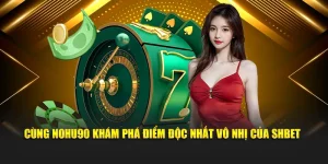 Cùng Nohu khám phá  điểm độc nhất vô nhị của SHBET