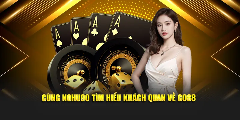 Cùng Nohu tìm hiểu khách quan về Go88