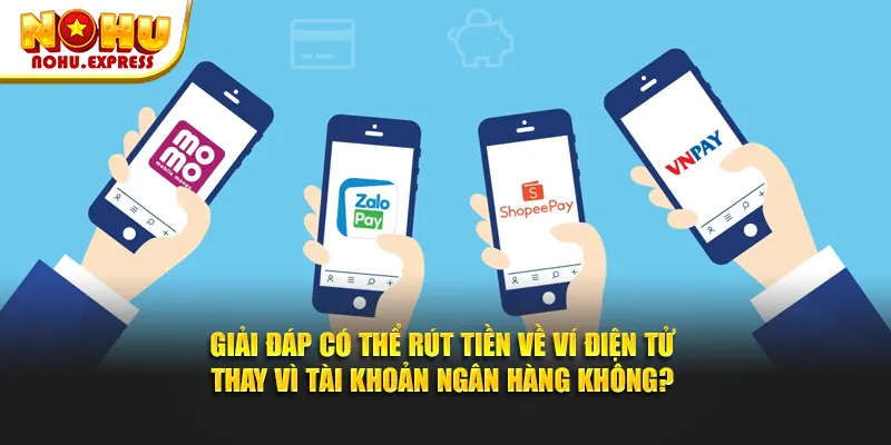 Giải đáp có thể rút tiền về ví điện tử thay vì tài khoản ngân hàng không?