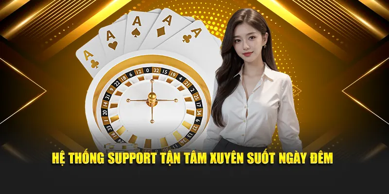 Hệ thống support tận tâm xuyên suốt ngày đêm