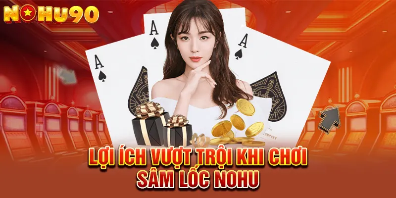Lợi ích vượt trội khi chơi Sâm Lốc NOHU