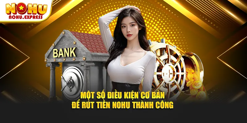 Một số điều kiện cơ bản để rút tiền Nohu thành công