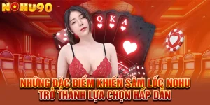 Những đặc điểm khiến Sâm Lốc NOHU trở thành lựa chọn hấp dẫn