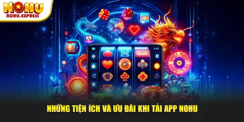Những tiện ích và ưu đãi khi tải app Nohu