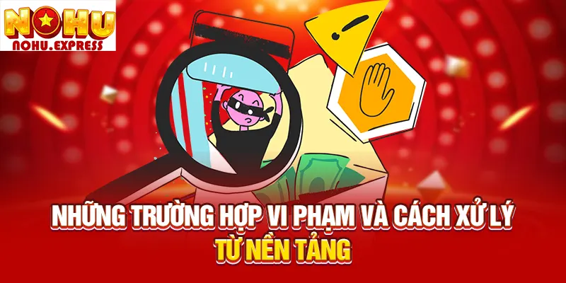 Những trường hợp vi phạm và cách xử lý từ nền tảng