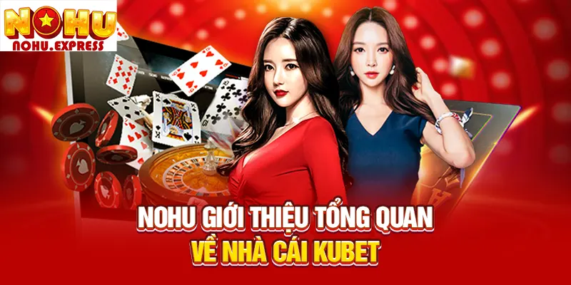Nohu giới thiệu tổng quan về nhà cái Kubet