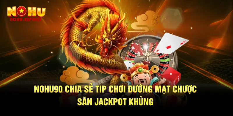 Nohu chia sẻ tip chơi Đường mạt chược săn jackpot khủng