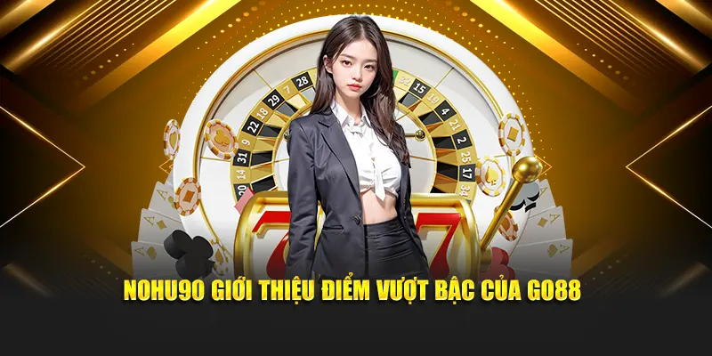 Nohu giới thiệu điểm vượt bậc của Go88