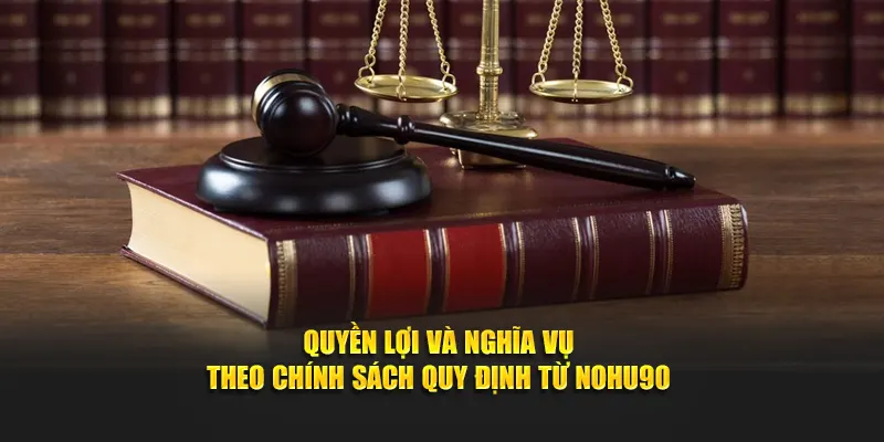 Quyền lợi và nghĩa vụ theo chính sách quy định từ Nohu90