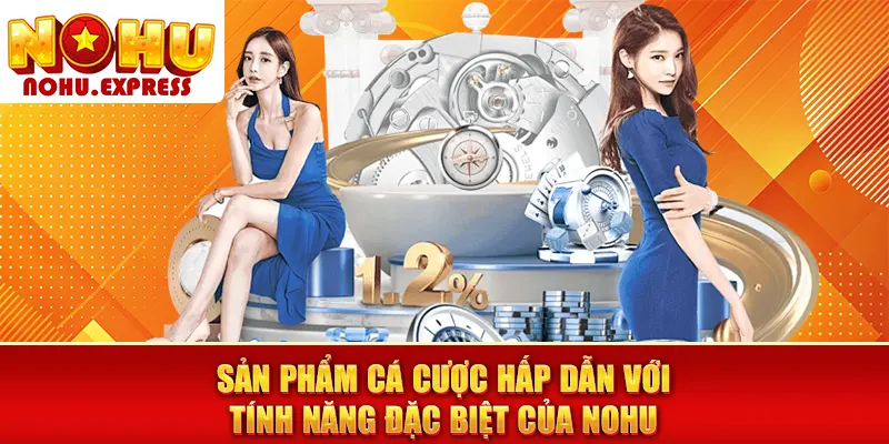 Sản phẩm cá cược hấp dẫn với tính năng đặc biệt của NOHU