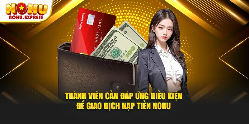 Thành viên cần đáp ứng điều kiện để giao dịch nạp tiền Nohu