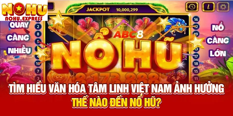 Tìm hiểu văn hóa tâm linh Việt Nam ảnh hưởng thế nào đến nổ hũ?