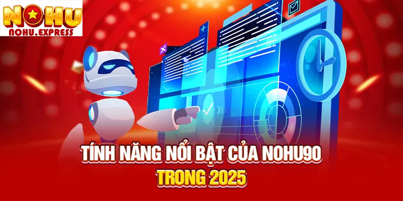 Tính năng nổi bật của Nohu90 trong 2025