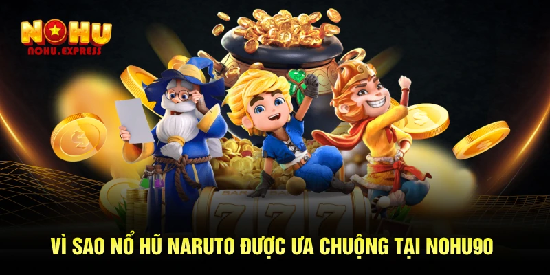 Vì sao nổ hũ Naruto được ưa chuộng tại Nohu